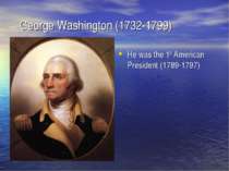 George Washington (1732-1799) He was the 1st American President (1789-1797)