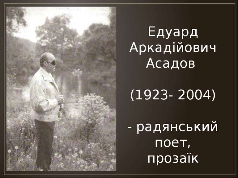 Едуард Аркадійович Асадов (1923- 2004) - радянський поет, прозаїк