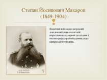 Степан Йосипович Макаров (1849-1904) Видатний військово-морський діяч,вчений,...