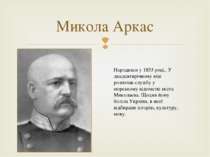 Микола Аркас Народився у 1853 році,. У двадцятирічному віці розпочав службу у...