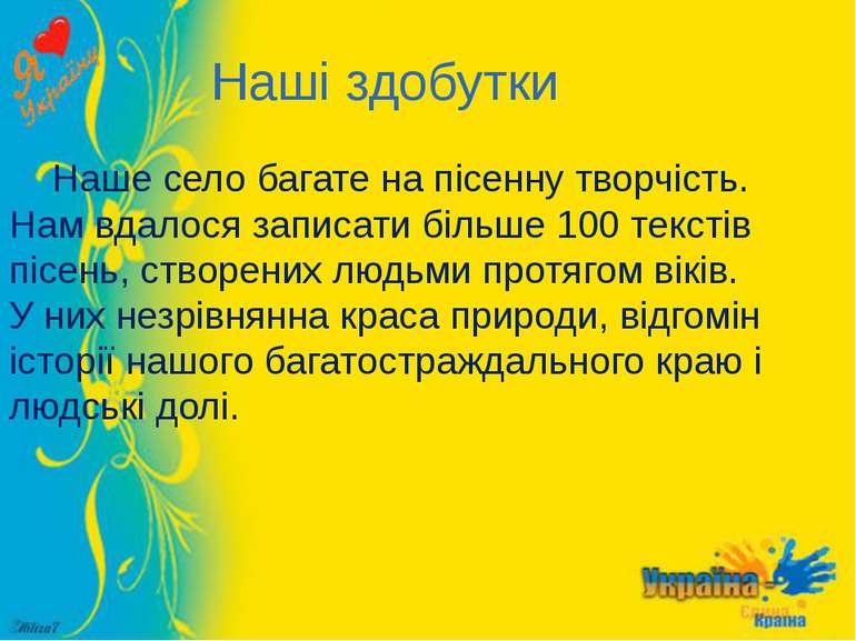 Наші здобутки Наше село багате на пісенну творчість. Нам вдалося записати біл...