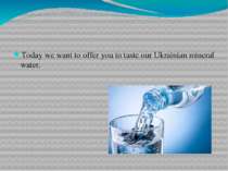 Today we want to offer you to taste our Ukrainian mineral water.