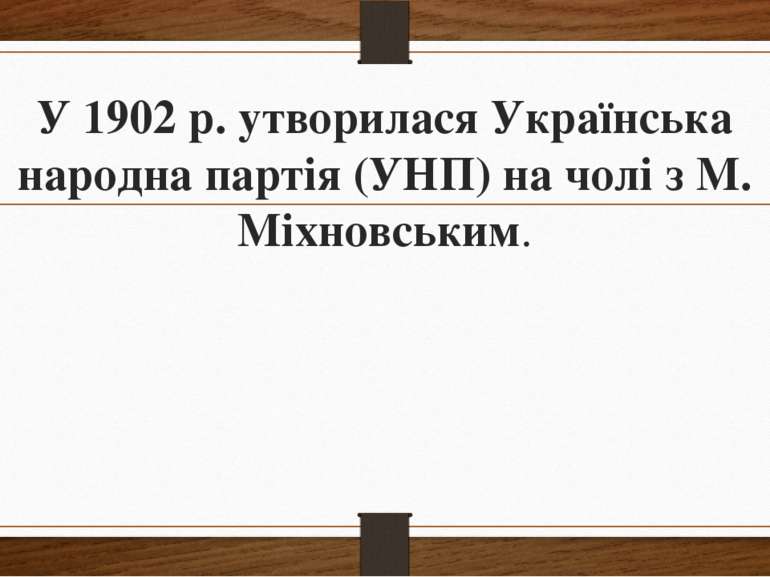 У 1902 р. утворилася Українська народна партія (УНП) на чолі з М. Міхновським.