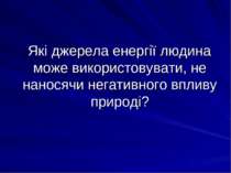 Які джерела енергії людина може використовувати, не наносячи негативного впли...