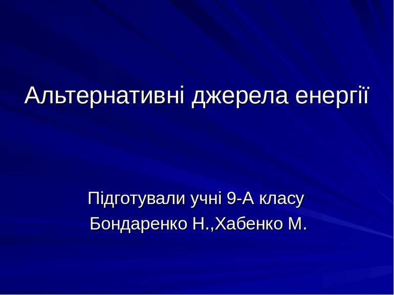 Альтернативні джерела енергії Підготували учні 9-А класу Бондаренко Н.,Хабенк...