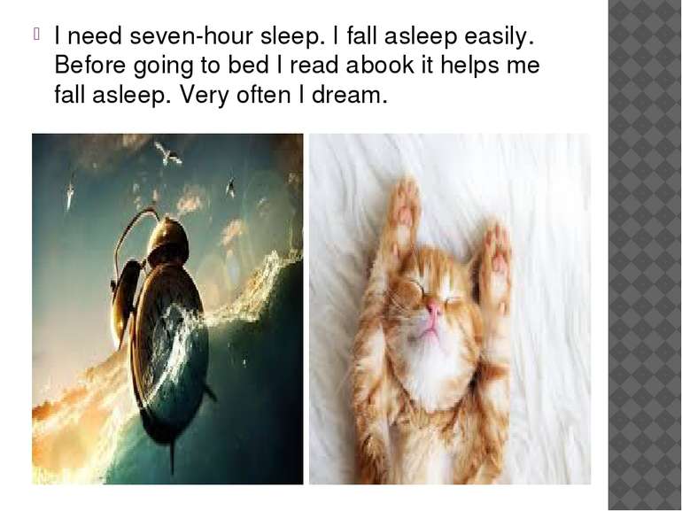 I need seven-hour sleep. I fall asleep easily. Before going to bed I read a b...