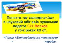 Праця «Етнопедагогика чувашского народа» Поняття «етнопедагогіка» в науковий ...