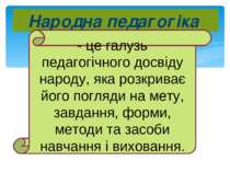 Народна педагогіка - це галузь педагогічного досвіду народу, яка розкриває йо...