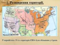 1. Розширення території. У першій пол. 19 ст.-територія США була збільшена у ...