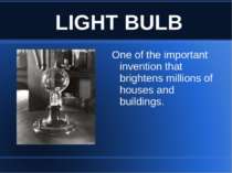 LIGHT BULB One of the important invention that brightens millions of houses a...