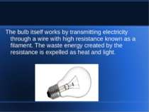 The bulb itself works by transmitting electricity through a wire with high re...