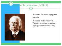 Артем Терещенко (?-1873) Власник багатьох цукрових заводів Власник найбільшог...