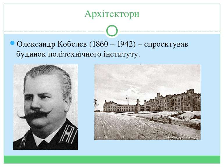 Архітектори Олександр Кобелєв (1860 – 1942) – спроектував будинок політехнічн...