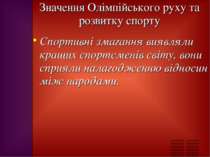 Значення Олімпійського руху та розвитку спорту Спортивні змагання виявляли кр...