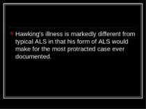 Hawking's illness is markedly different from typical ALS in that his form of ...