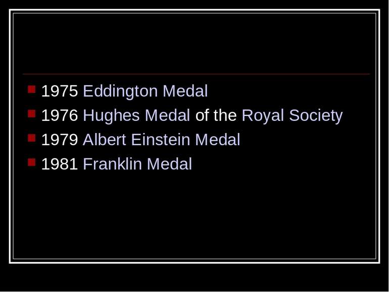1975 Eddington Medal 1976 Hughes Medal of the Royal Society 1979 Albert Einst...
