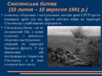 Смоленська битва (10 липня – 10 вересня 1941 р.) комплекс оборонних і наступа...