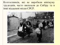 Колгоспників, які не виробили мінімуму трудоднів, часто висилали до Сибіру та...