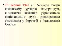 23 червня 1941 С. Бандера подав німецькому урядові меморандум, вимагаючи визн...