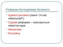 Реформи Володимира Великого Адміністративна (закон “Устав земельний”); Судова...