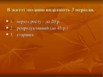 В житті людини виділяють 3 періоди. 1. період росту - до 20 р. 2. репродуктив...