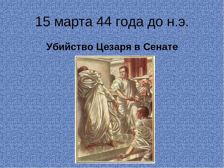15 марта 44 года до н.э. Убийство Цезаря в Сенате