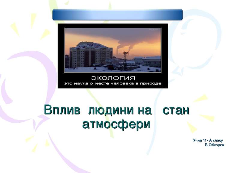 Вплив людини на стан атмосфери Учня 11- А класу В.Обочука