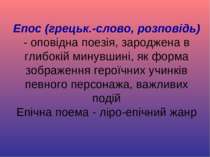 Епос (грецьк.-слово, розповідь) - оповідна поезія, зароджена в глибокій минув...