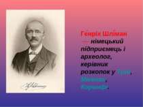 Ге нріх Шлі ман  — німецький підприємець і археолог, керівник розкопок у Трої...