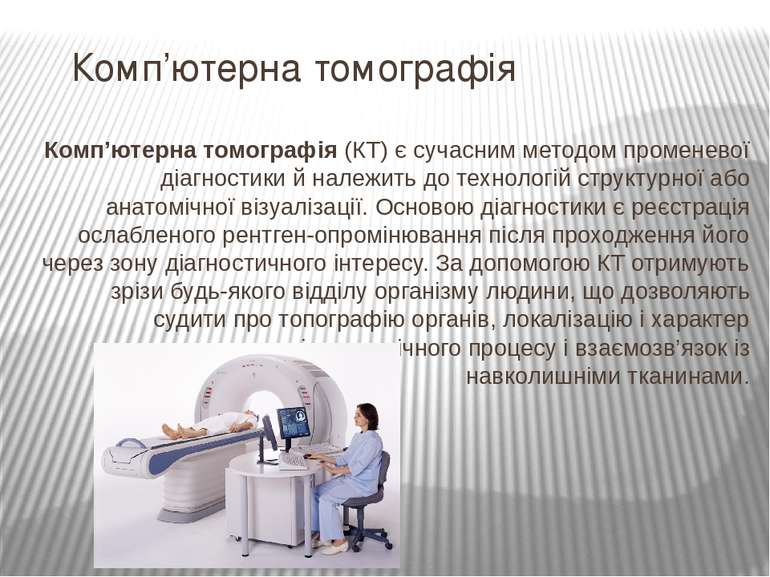 Комп’ютерна томографія Комп’ютерна томографія (КТ) є сучасним методом промене...