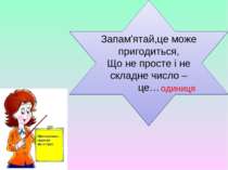 Запам'ятай,це може пригодиться, Що не просте і не складне число – це… одиниця