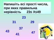 Напишіть всі прості числа, при яких правильна нерівність 23≤ Х≤49 23 29 31 37...