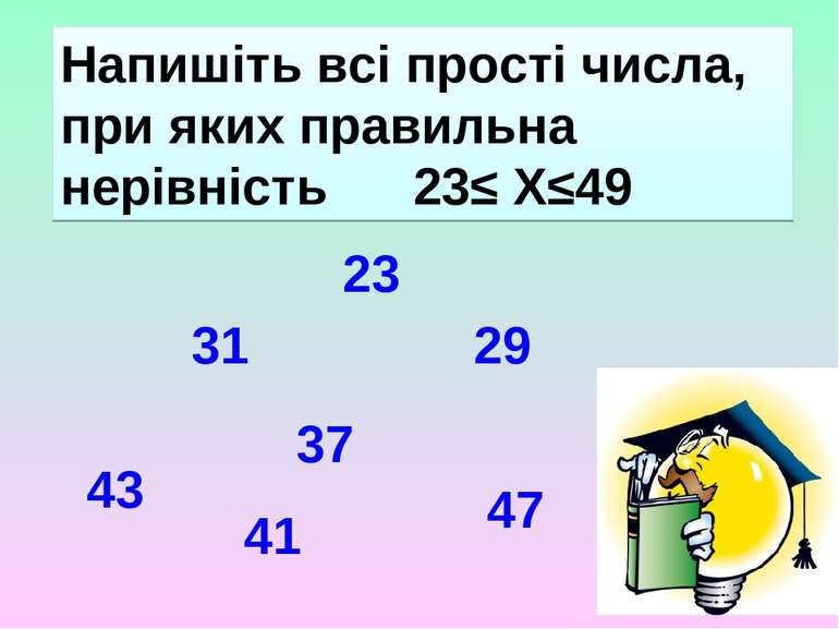 Напишіть всі прості числа, при яких правильна нерівність 23≤ Х≤49 23 29 31 37...