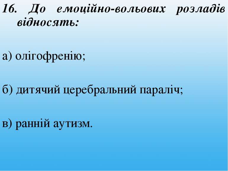 16. До емоційно-вольових розладів відносять: а) олігофренію; б) дитячий цереб...