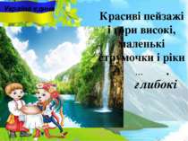 Україна єдина Красиві пейзажі i гори високі, маленькі струмочки i ріки ... . ...