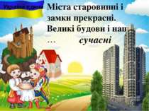 сучасні Міста старовинні i замки прекрасні. Великі будови і наші, … . Україна...