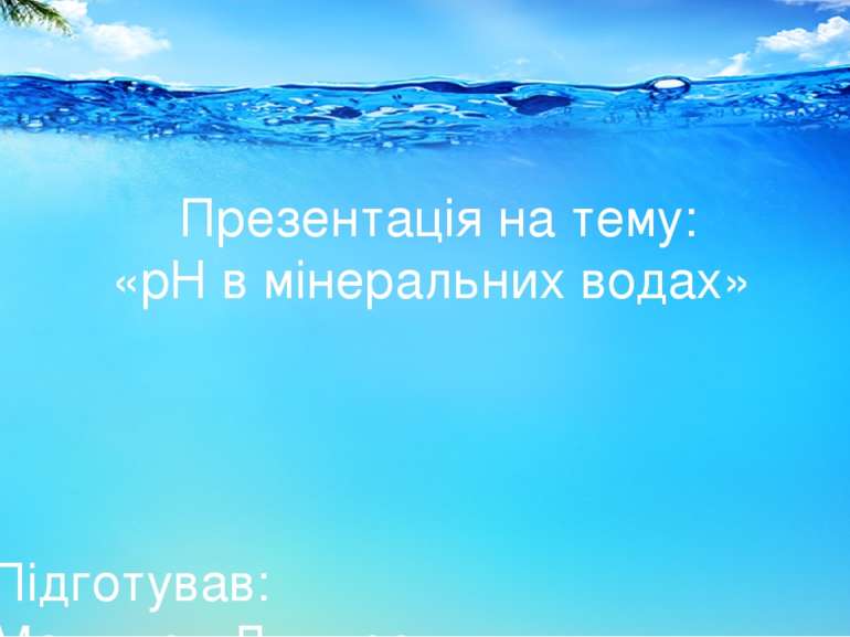 Презентація на тему: «pH в мінеральних водах» Підготував: Малишев Дмитро