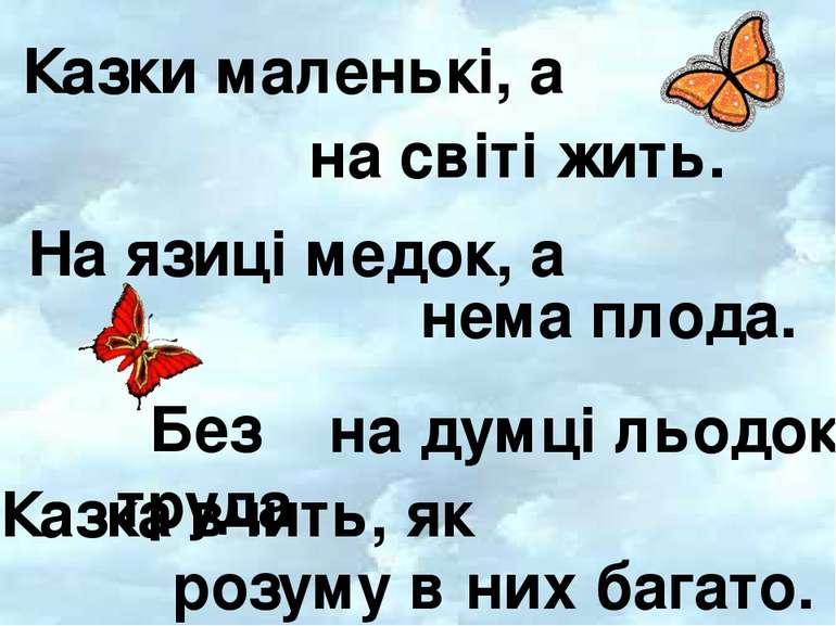 Казки маленькі, а На язиці медок, а Без труда Казка вчить, як на світі жить. ...