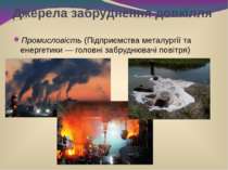 Джерела забруднення довкілля Промисловість (Підприємства металургії та енерге...
