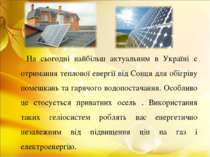 На сьогодні найбільш актуальним в Україні є отримання теплової енергії від Со...