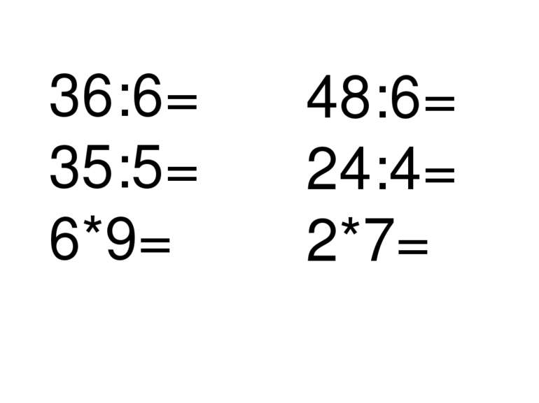 36:6= 35:5= 6*9= 48:6= 24:4= 2*7=