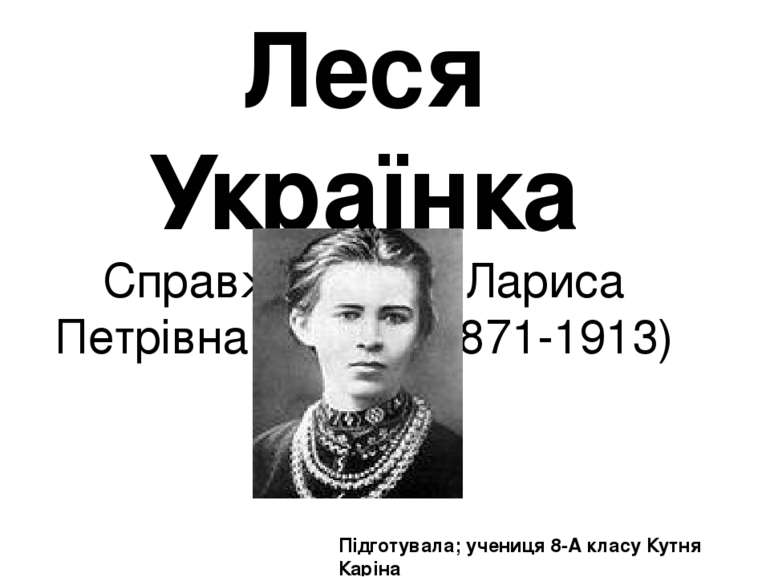 Леся Українка Справжнє ім’я – Лариса Петрівна Косач) (1871-1913) Підготувала;...