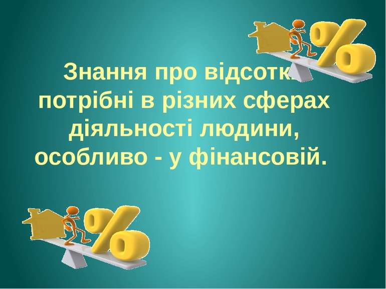 Знання про відсотки потрібні в різних сферах діяльності людини, особливо - у ...