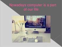 Nowadays computer is a part of our life