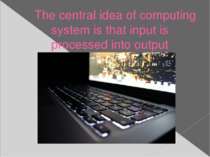 The central idea of computing system is that input is processed into output