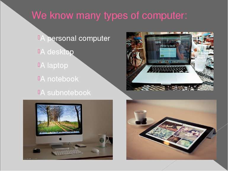 We know many types of computer: A personal computer A desktop A laptop A note...