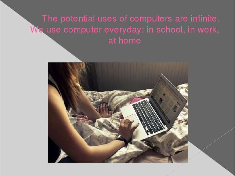 The potential uses of computers are infinite. We use computer everyday: in sc...