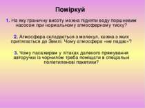 Поміркуй 1. На яку граничну висоту можна підняти воду поршневим насосом при н...