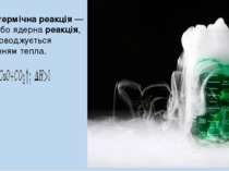 Ендотермічна реакція — хімічна або ядерна реакція, яка супроводжується поглин...