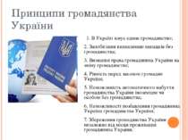 Принципи громадянства України 1. В Україні існує єдине громадянство; 2. Запоб...